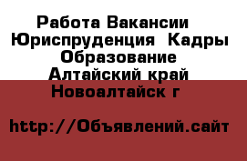 Работа Вакансии - Юриспруденция, Кадры, Образование. Алтайский край,Новоалтайск г.